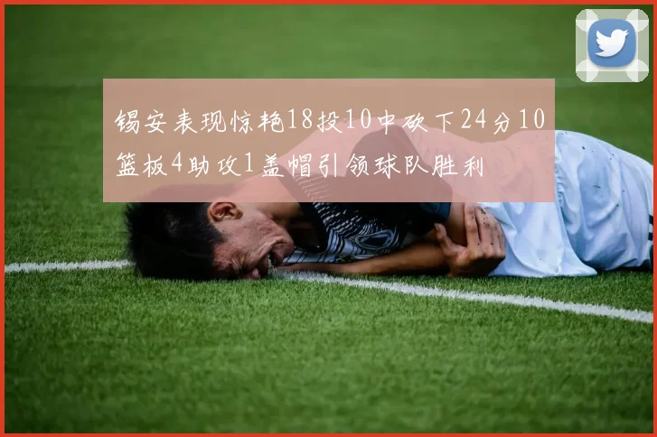 锡安表现惊艳18投10中砍下24分10篮板4助攻1盖帽引领球队胜利
