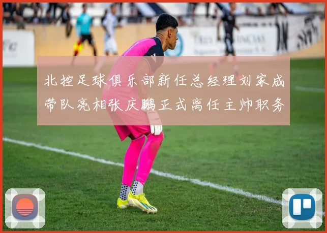 北控足球俱乐部新任总经理刘家成带队亮相张庆鹏正式离任主帅职务