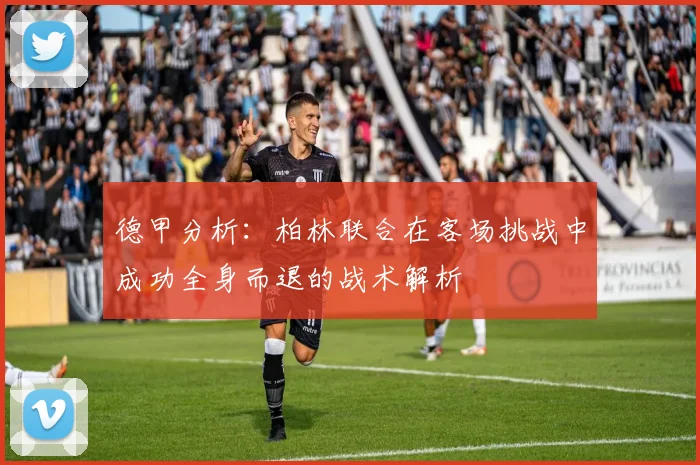 德甲分析：柏林联合在客场挑战中成功全身而退的战术解析