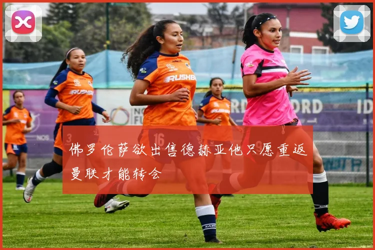 佛罗伦萨欲出售德赫亚他只愿重返曼联才能转会