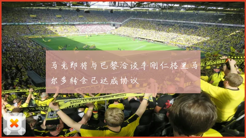 马竞即将与巴黎洽谈李刚仁格里马尔多转会已达成协议