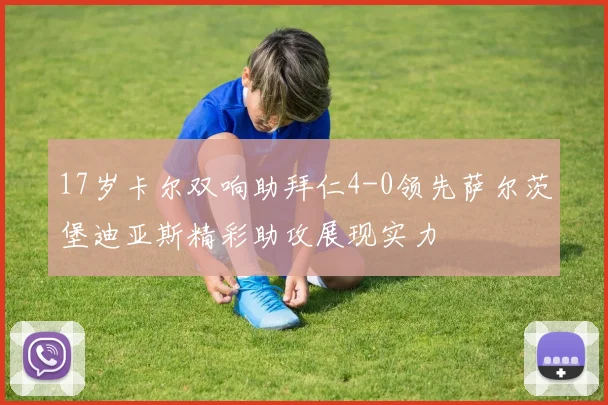 17岁卡尔双响助拜仁4-0领先萨尔茨堡迪亚斯精彩助攻展现实力