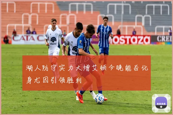 湖人防守实力大增艾顿今晚能否化身尤因引领胜利