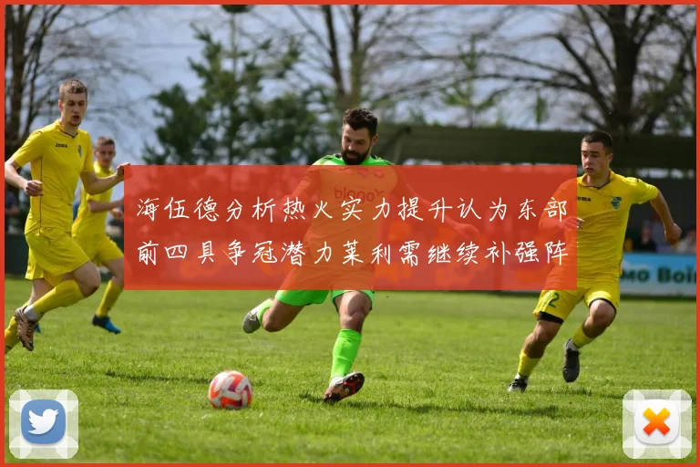 海伍德分析热火实力提升认为东部前四具争冠潜力莱利需继续补强阵容