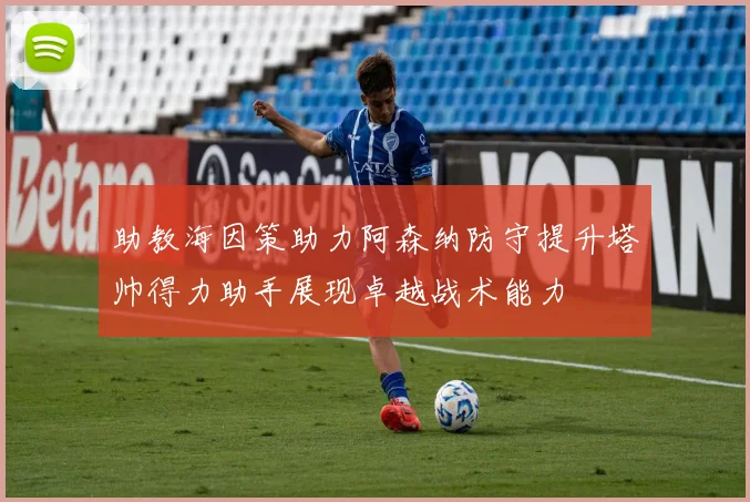 助教海因策助力阿森纳防守提升塔帅得力助手展现卓越战术能力