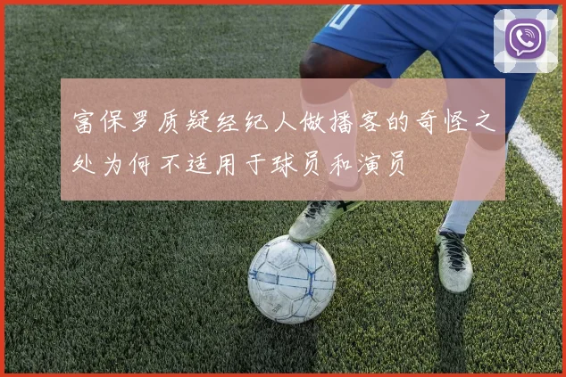 富保罗质疑经纪人做播客的奇怪之处为何不适用于球员和演员