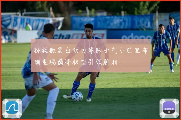 孙铭徽复出助力球队士气小巴里布朗重现巅峰状态引领胜利
