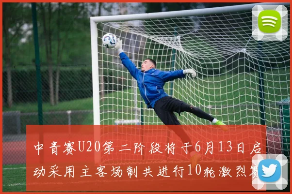 中青赛U20第二阶段将于6月13日启动采用主客场制共进行10轮激烈赛事